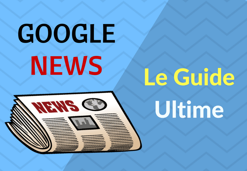 Google actualités guide ultime